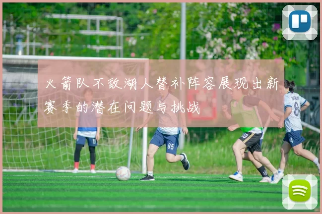 火箭队不敌湖人替补阵容展现出新赛季的潜在问题与挑战